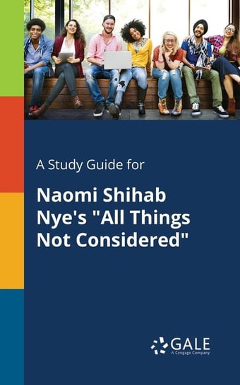 A Study Guide for Naomi Shihab Nye's "All Things Not Considered" Gale Cengage Learning