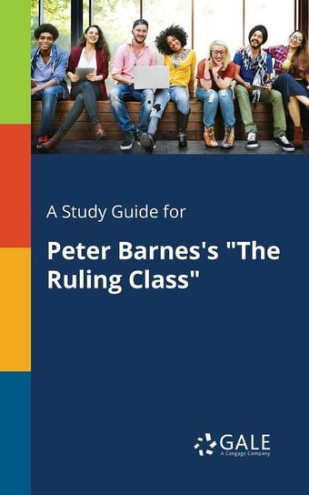 A Study Guide for Peter Barnes's "The Ruling Class" Gale Cengage Learning