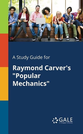 A Study Guide for Raymond Carver's "Popular Mechanics" Gale Cengage Learning