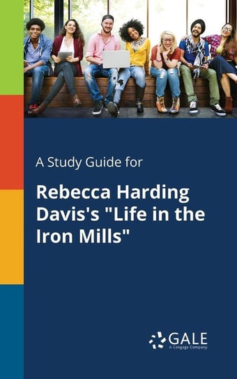 A Study Guide for Rebecca Harding Davis's "Life in the Iron Mills" Gale Cengage Learning