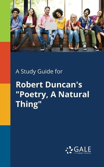 A Study Guide for Robert Duncan's "Poetry, A Natural Thing" Gale Cengage Learning