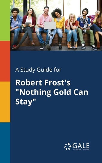A Study Guide for Robert Frost's "Nothing Gold Can Stay" Gale Cengage Learning