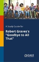 A Study Guide for Robert Graves's "Goodbye to All That" Gale Cengage Learning
