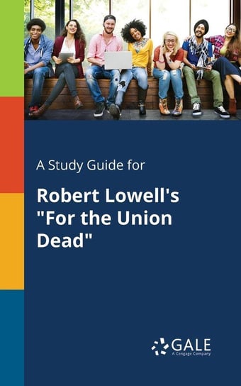 A Study Guide for Robert Lowell's "For the Union Dead" Gale Cengage Learning