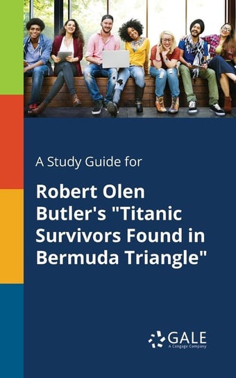 A Study Guide for Robert Olen Butler's "Titanic Survivors Found in Bermuda Triangle" Gale Cengage Learning