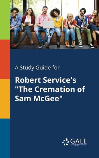 A Study Guide for Robert Service's "The Cremation of Sam McGee" Gale Cengage Learning