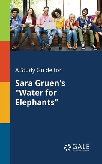 A Study Guide for Sara Gruen's "Water for Elephants" Gale Cengage Learning