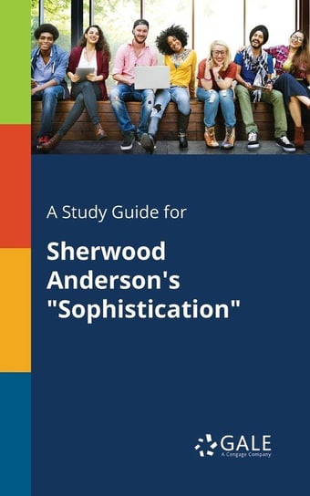 A Study Guide for Sherwood Anderson's "Sophistication" Gale Cengage Learning