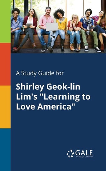 A Study Guide for Shirley Geok-lin Lim's "Learning to Love America" Gale Cengage Learning