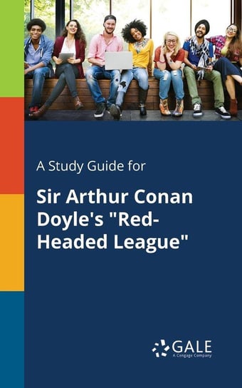 A Study Guide for Sir Arthur Conan Doyle's "Red-Headed League" Gale Cengage Learning