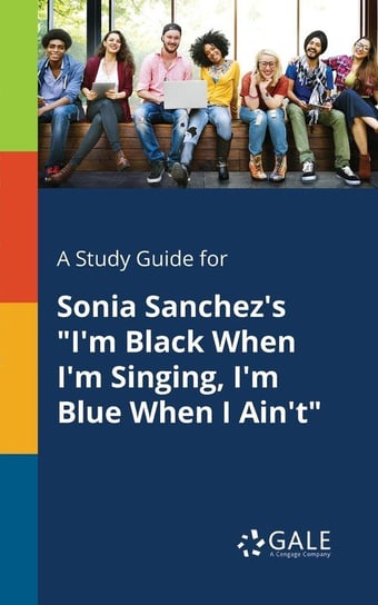 A Study Guide for Sonia Sanchez's "I'm Black When I'm Singing, I'm Blue When I Ain't" Gale Cengage Learning