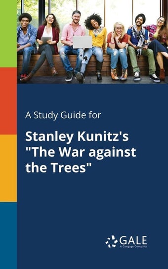 A Study Guide for Stanley Kunitz's "The War Against the Trees" Gale Cengage Learning