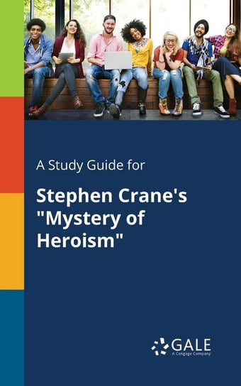 A Study Guide for Stephen Crane's "Mystery of Heroism" Gale Cengage Learning