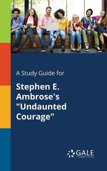 A Study Guide for Stephen E. Ambrose's "Undaunted Courage" Gale Cengage Learning