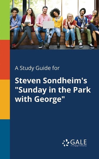 A Study Guide for Steven Sondheim's "Sunday in the Park With George" Gale Cengage Learning