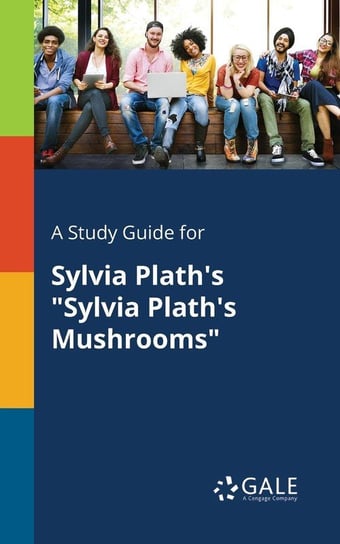 A Study Guide for Sylvia Plath's "Sylvia Plath's Mushrooms" Gale Cengage Learning