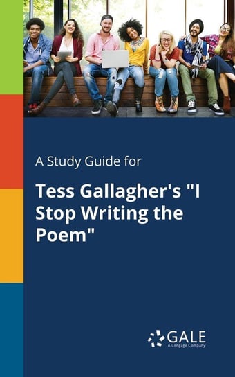 A Study Guide for Tess Gallagher's "I Stop Writing the Poem" Gale Cengage Learning