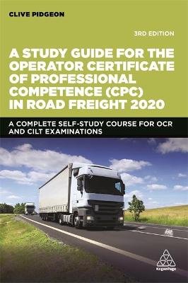 A Study Guide for the Operator Certificate of Professional Competence (CPC) in Road Freight 2020: A Complete Self-Study Course for OCR and CILT Examinations Clive Pidgeon