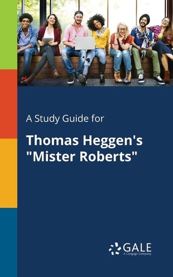 A Study Guide for Thomas Heggen's "Mister Roberts" Gale Cengage Learning