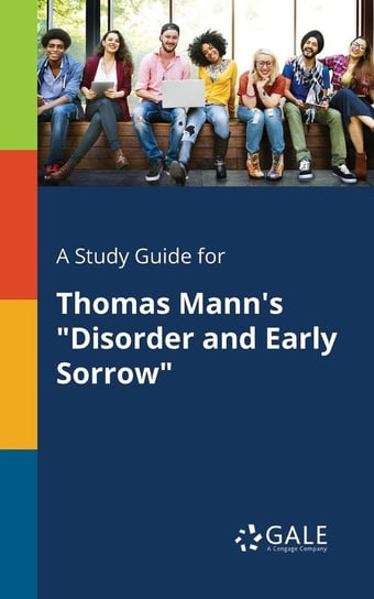 A Study Guide for Thomas Mann's "Disorder and Early Sorrow" Gale Cengage Learning