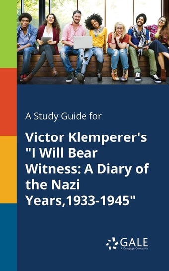 A Study Guide for Victor Klemperer's "I Will Bear Witness Gale Cengage Learning
