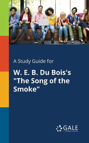 A Study Guide for W. E. B. Du Bois's "The Song of the Smoke" Gale Cengage Learning