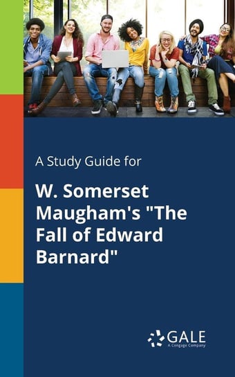 A Study Guide for W. Somerset Maugham's "The Fall of Edward Barnard" Gale Cengage Learning