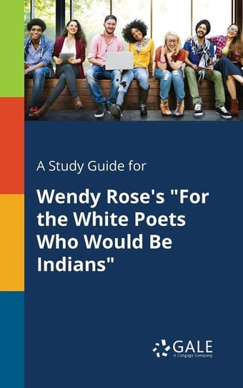 A Study Guide for Wendy Rose's "For the White Poets Who Would Be Indians" Gale Cengage Learning