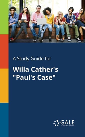 A Study Guide for Willa Cather's "Paul's Case" Gale Cengage Learning