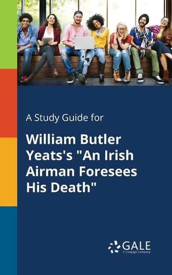 A Study Guide for William Butler Yeats's "An Irish Airman Foresees His Death" Gale Cengage Learning