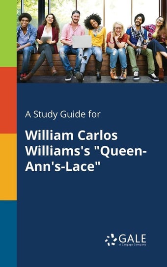 A Study Guide for William Carlos Williams's "Queen-Ann's-Lace" Gale Cengage Learning