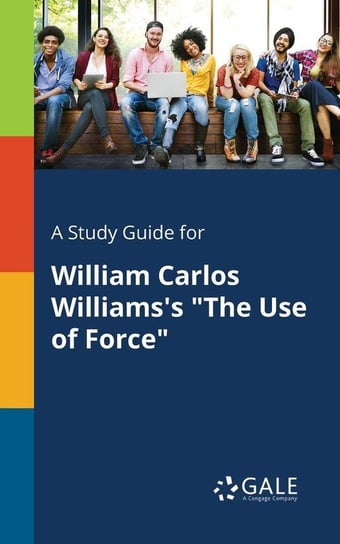 A Study Guide for William Carlos Williams's "The Use of Force" Gale Cengage Learning