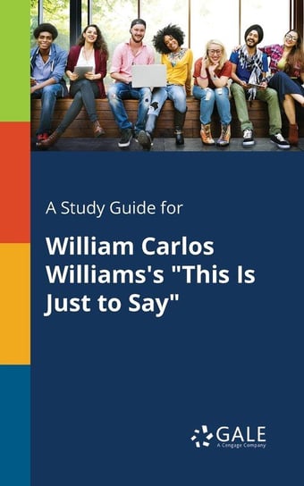 A Study Guide for William Carlos Williams's "This Is Just to Say" Gale Cengage Learning