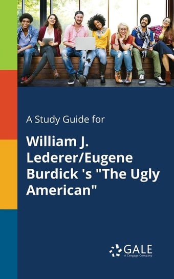 A Study Guide for William J. Lederer/Eugene Burdick 's "The Ugly American" Gale Cengage Learning