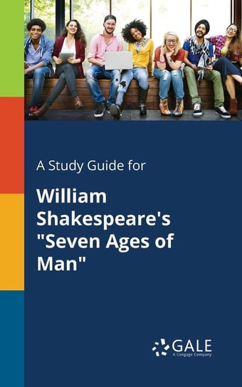 A Study Guide for William Shakespeare's "Seven Ages of Man" Gale Cengage Learning