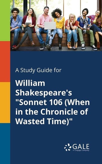 A Study Guide for William Shakespeare's "Sonnet 106 (When in the Chronicle of Wasted Time)" Gale Cengage Learning