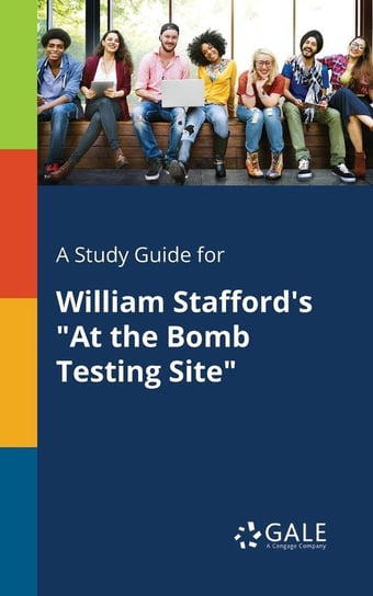 A Study Guide for William Stafford's "At the Bomb Testing Site" Gale Cengage Learning