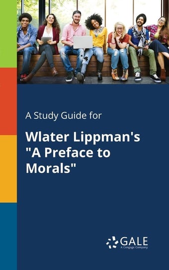 A Study Guide for Wlater Lippman's "A Preface to Morals" Gale Cengage Learning