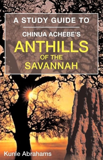 A Study Guide to Chinua Achebe's Anthills of the Savannah Abrahams Kunle