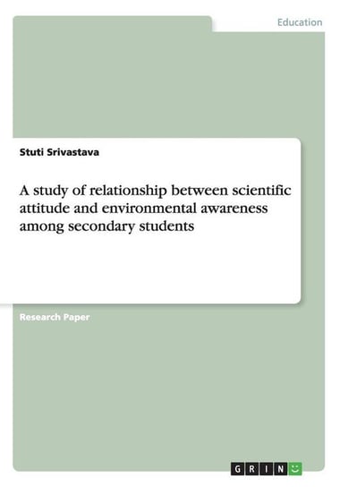 A study of relationship between scientific attitude and environmental awareness among secondary students Srivastava Stuti