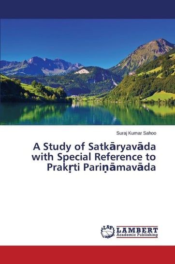 A Study of Satkāryavāda with Special Reference to Prakṛti Pariṇāmavāda Sahoo Suraj Kumar
