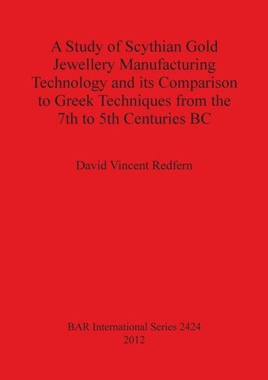 A Study of Scythian Gold Jewellery Manufacturing Technology and its Comparison to Greek Techniques from the 7th to 5th Centuries BC David Vincent Redfern