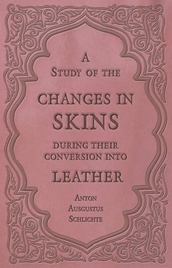 A Study of the Changes in Skins During Their Conversion into Leather Schlichte Anton Ausgustus