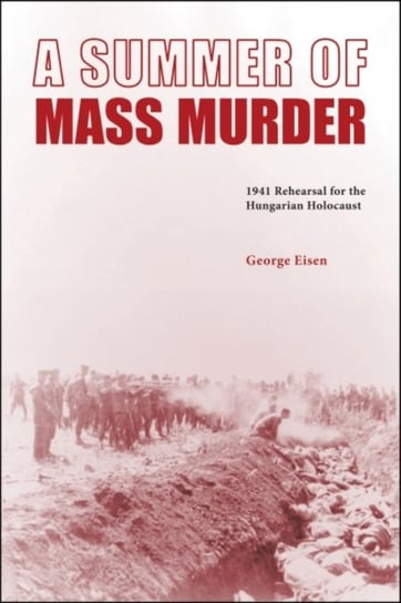 A Summer of Mass Murder: 1941 Rehearsal for the Hungarian Holocaust Purdue University Press