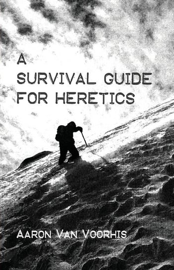 A Survival Guide for Heretics Van Voorhis Aaron
