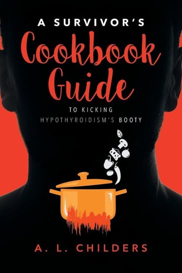 A Survivor's Cookbook Guide to Kicking Hypothyroidism's Booty Childers A. L.