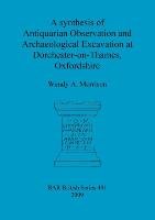 A synthesis of Antiquarian Observation and Archaeological Excavation at Dorchester-on-Thames, Oxfordshire Morrison Wendy A.