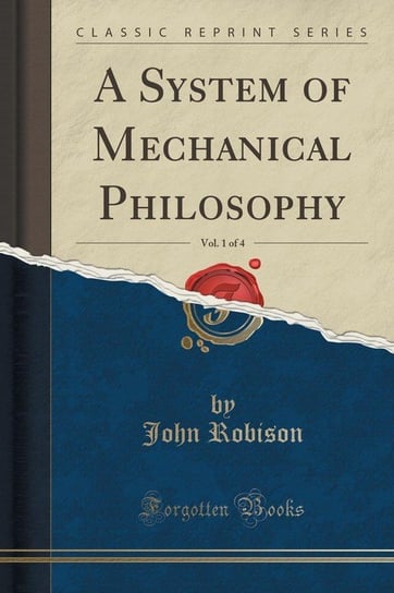 A System of Mechanical Philosophy, Vol. 1 of 4 (Classic Reprint) Robison John