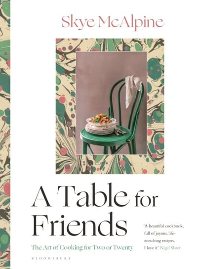 A Table for Friends: The Art of Cooking for Two or Twenty Skye McAlpine