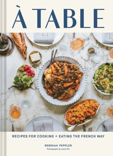 A Table: Recipes for Cooking and Eating the French Way Rebekah Peppler